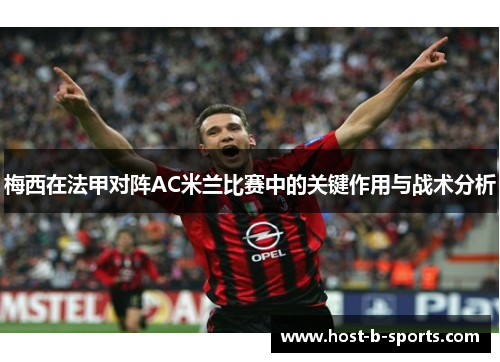 梅西在法甲对阵AC米兰比赛中的关键作用与战术分析